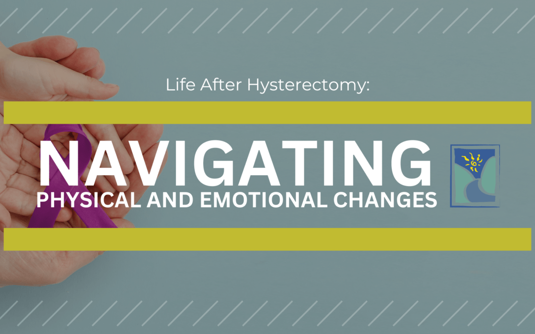 Life After Hysterectomy: Navigating Physical and Emotional Changes