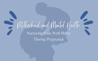 Motherhood and Mental Health: Nurturing Your Well-Being During Pregnancy