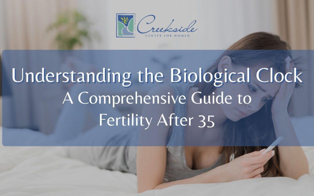 Understanding the Biological Clock: Navigating Fertility After 35